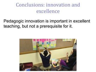 Pedagogic innovation is important in excellent
teaching, but not a prerequisite for it.
Conclusions: innovation and
excellence
 
