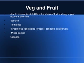 Veg and Fruit Aim to have at least 5 different portions of fruit and veg in your house at any time  Spinach Tomatoes Cruciferous vegetables (broccoli, cabbage, cauliflower) Mixed berries Oranges 