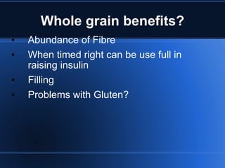 Whole grain benefits? Abundance of Fibre When timed right can be use full in raising insulin Filling Problems with Gluten? 