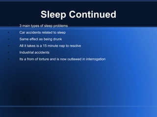 Sleep Continued 3 main types of sleep problems Car accidents related to sleep Same effect as being drunk All it takes is a 15 minute nap to resolve Industrial accidents Its a from of torture and is now outlawed in interrogation 
