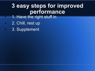 3 easy steps for improved performance 1. Have the right stuff in 2. Chill, rest up 3. Supplement 