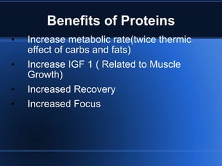 Benefits of Proteins Increase metabolic rate(twice thermic effect of carbs and fats) Increase IGF 1 ( Related to Muscle Growth) Increased Recovery Increased Focus 