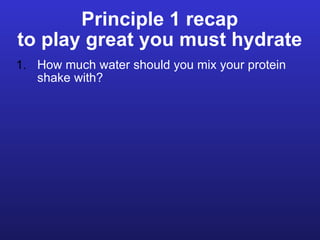 Principle 1 recap to play great you must hydrate ,[object Object]