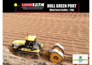 LANDPAC Ground Engineering Ltd
Intelligent Ground Improvement
®
HULL GREEN PORT
Wind Farm Facility – 11Ha
 