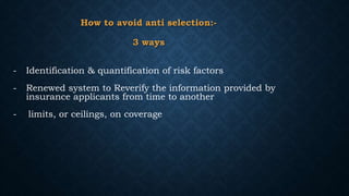 How to avoid anti selection:-
3 ways
- Identification & quantification of risk factors
- Renewed system to Reverify the in...