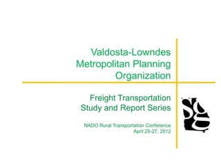 Valdosta-Lowndes
Metropolitan Planning
        Organization

   Freight Transportation
 Study and Report Series

 NADO Rural Transportation Conference
                     April 25-27, 2012
 