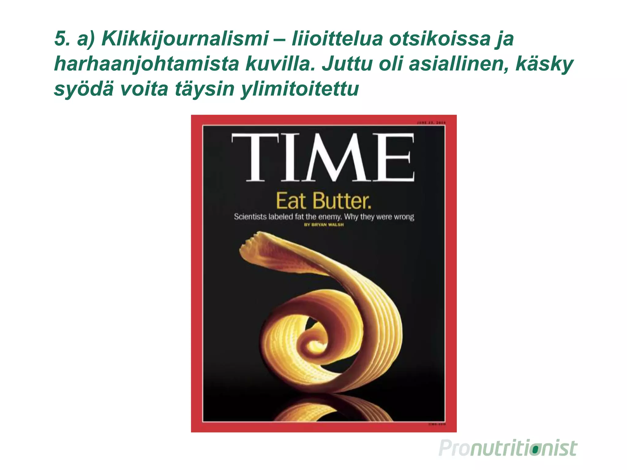 5. Klikkijournalismi – liioittelua otsikoissa ja
harhaanjohtamista kuvilla. Juttu oli asiallinen, käsky
syödä voita täysin ylimitoitettu
12
 