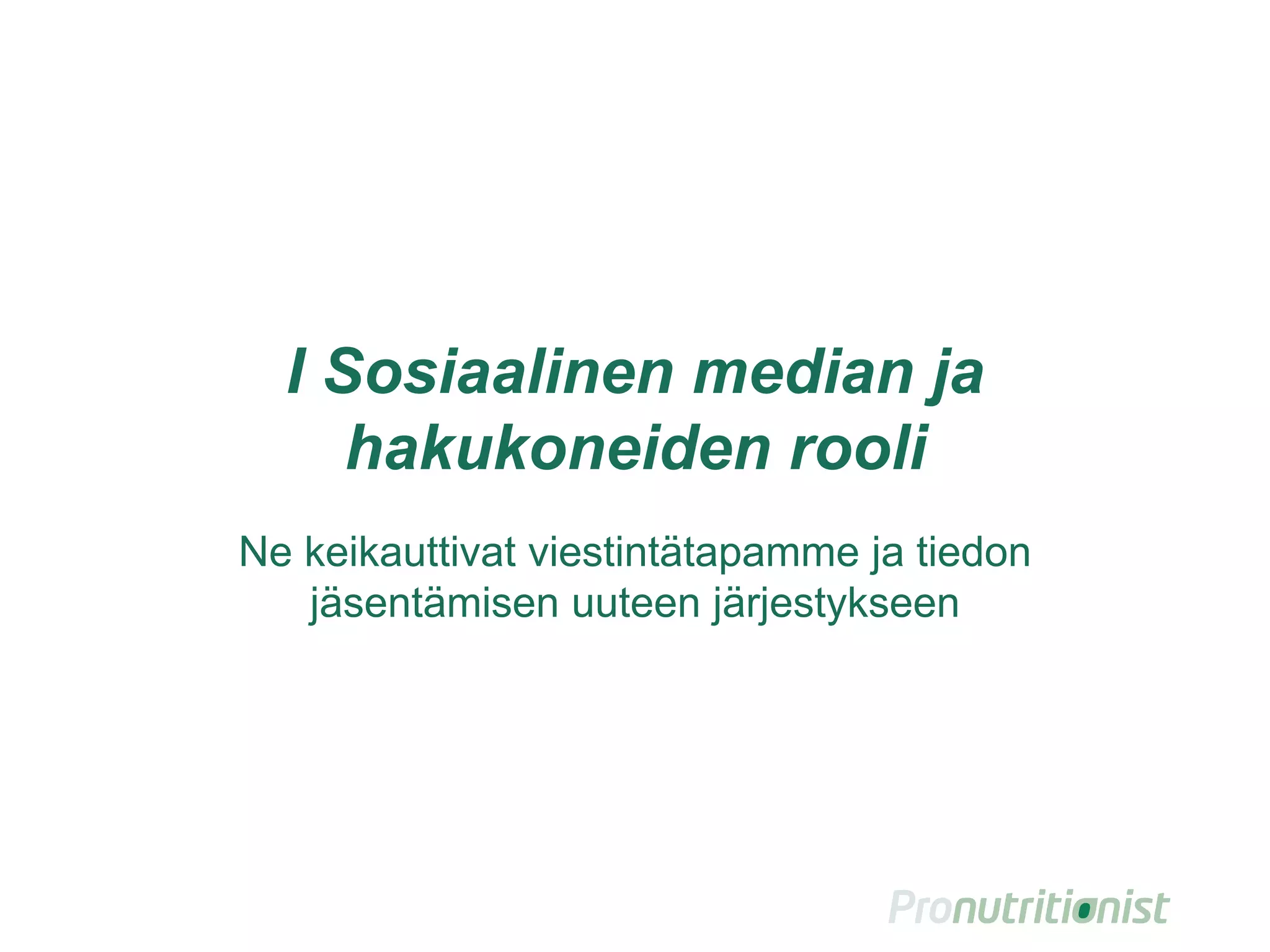 I Sosiaalinen median ja
hakukoneiden rooli
Ne keikauttivat viestintätapamme ja tiedon
jäsentämisen uuteen järjestykseen
 