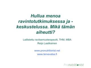 Hullua menoa
ravintotutkimuksessa ja -
keskustelussa. Mikä tämän
aiheutti?
Laillistettu ravitsemusterapeutti, THM, MBA
Reijo Laatikainen
www.pronutritionist.net
www.tervevatsa.fi
 