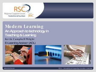 Click to edit Master title style Click to edit Master subtitle style   |  slide  Kevin Campbell-Wright E-Learning Advisor (ACL) www.rsc-yh.ac.uk RSCs – Stimulating and supporting innovation in learning Modern Learning An Approach to technology in  Teaching & Learning 