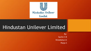 Hindustan Unilever Limited
By:
Sachin S B
Nireeksha A S
Pooja S
 