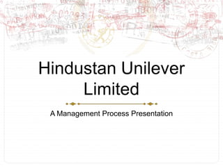 Hindustan Unilever
Limited
A Management Process Presentation
 