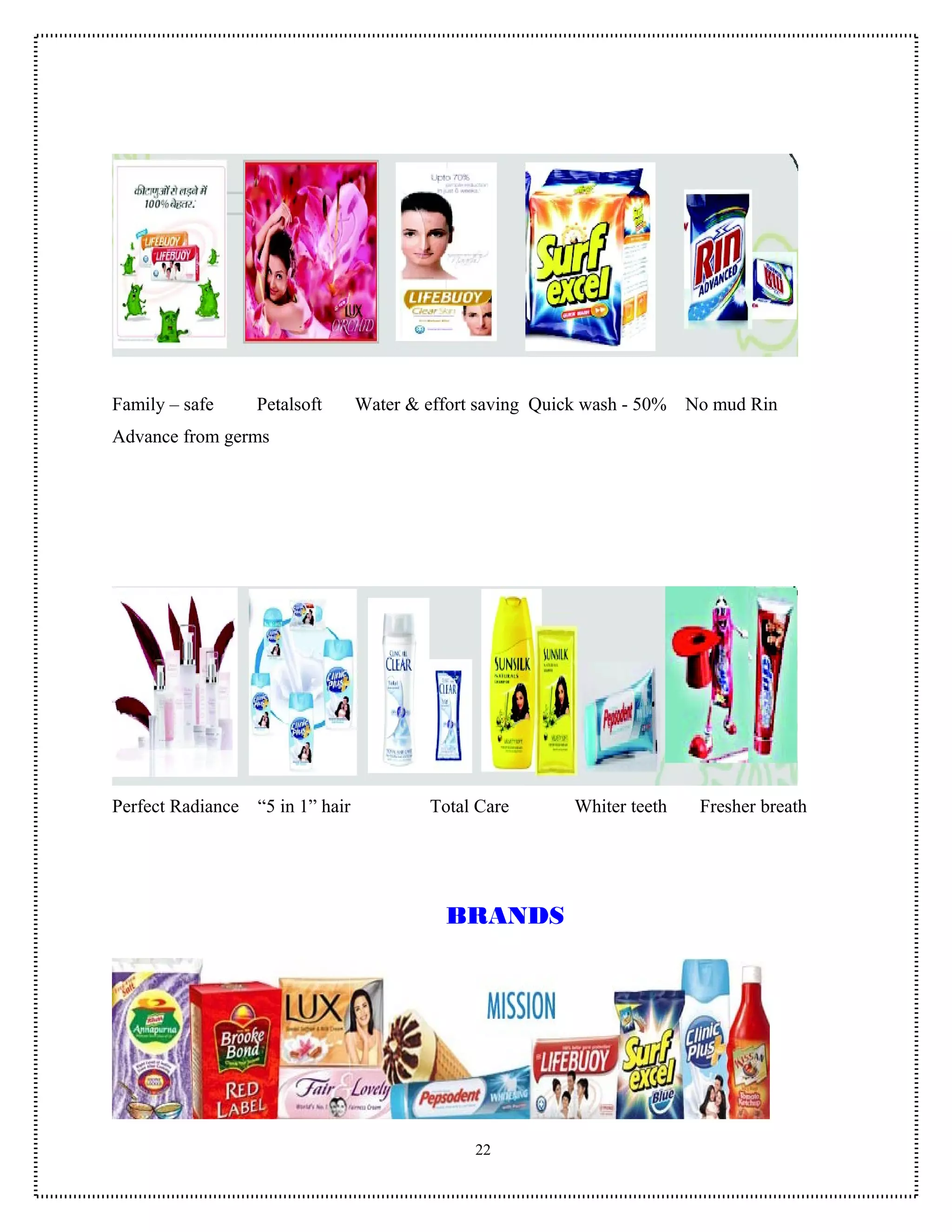 Family – safe      Petalsoft       Water & effort saving Quick wash - 50%   No mud Rin
Advance from germs




Perfect Radiance   “5 in 1” hair            Total Care       Whiter teeth    Fresher breath




                                              BRANDS




                                                 22
 