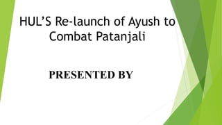 HUL’S Re-launch of Ayush to
Combat Patanjali
PRESENTED BY
 