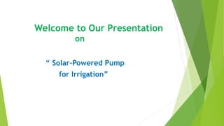 Welcome to Our Presentation
on
“ Solar-Powered Pump
for Irrigation”
 