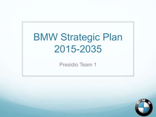 BMW Strategic Plan
2015-2035
Presidio Team 1
 
