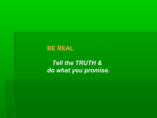 BE REAL
Tell the TRUTH &
do what you promise.

 