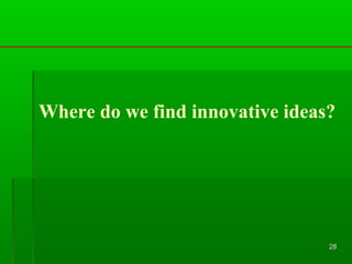 Where do we find innovative ideas?

28

 