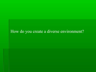 How do you create a diverse environment?

 