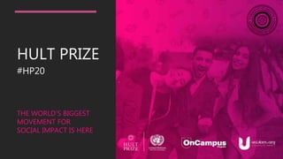 HULT PRIZE
#HP20
THE WORLD’S BIGGEST
MOVEMENT FOR
SOCIAL IMPACT IS HERE
 