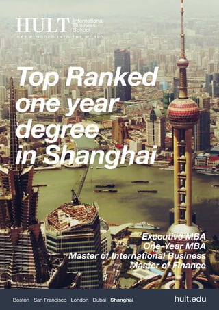 Top Ranked
one year
degree
in Shanghai

                                    Executive MBA
                                     One-Year MBA
                   Master of International Business
                                  Master of Finance


Boston San Francisco London Dubai Shanghai   hult.edu
 