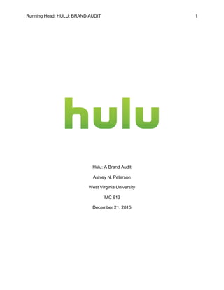 Running Head: HULU: BRAND AUDIT 1
Hulu: A Brand Audit
Ashley N. Peterson
West Virginia University
IMC 613
December 21, 2015
 