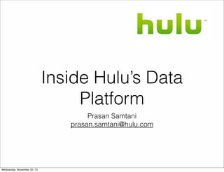 Inside Hulu’s Data
Platform
Prasan Samtani
prasan.samtani@hulu.com
Wednesday, November 20, 13
 