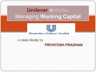 Unilever in India:Managing Working Capital 	a case study by PRIYATOSH PRADHAN 