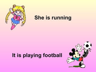 She is running It is playing football 