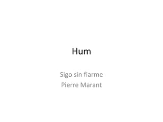 Hum

Sigo sin fiarme
Pierre Marant
 