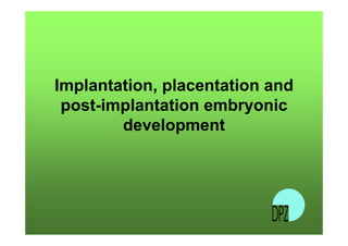 Implantation, placentation and 
post-implantation embryonic 
development 
 