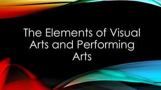 The Elements of Visual
Arts and Performing
Arts
 