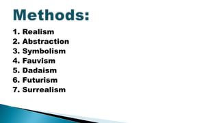 1. Realism
2. Abstraction
3. Symbolism
4. Fauvism
5. Dadaism
6. Futurism
7. Surrealism
 