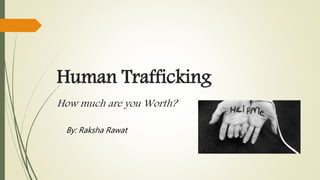 Human Trafficking
How much are you Worth?
By: Raksha Rawat
 