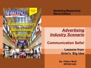 Advertising Industry Scenario Communication Sells! Lessons from  Airtel’s ‘Big Idea ’ Marketing Mastermind  March Edition. By: Pallavi Modi RR1801A20 