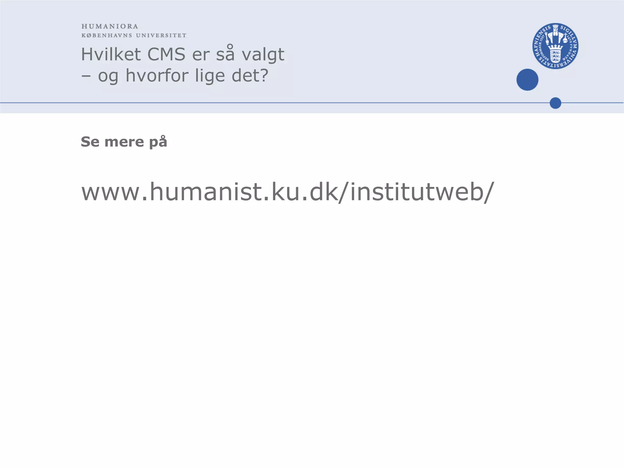 Hvilket CMS er så valgt  – og hvorfor lige det? Se mere på  www.humanist.ku.dk/institutweb/ 