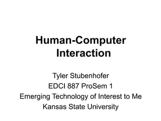 Human-Computer
Interaction
Tyler Stubenhofer
EDCI 887 ProSem 1
Emerging Technology of Interest to Me
Kansas State University
 