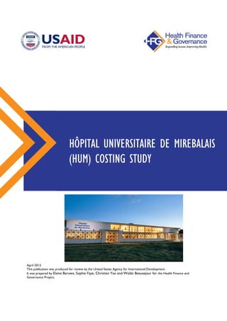 April 2015
This publication was produced for review by the United States Agency for International Development.
It was prepared by Elaine Baruwa, Sophie Faye, Christian Yao and Waldo Beausejour for the Health Finance and
Governance Project.
HÔPITAL UNIVERSITAIRE DE MIREBALAIS
(HUM) COSTING STUDY
 