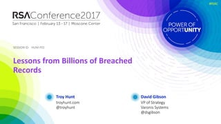 SESSION ID:SESSION ID:
#RSAC
Troy Hunt
Lessons from Billions of Breached
Records
HUM-F01
troyhunt.com
@troyhunt
David Gibson
VP of Strategy
Varonis Systems
@dsgibson
 