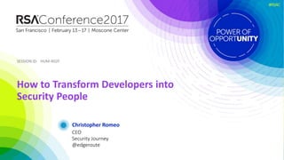 SESSION ID:SESSION ID:
#RSAC
Christopher Romeo
How to Transform Developers into
Security People
HUM-R02F
CEO
Security Jour...