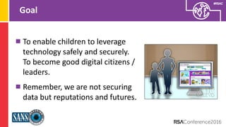 Presenter’s Company
Logo – replace on
master slide
#RSAC
Goal
To enable children to leverage
technology safely and securel...