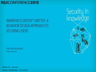 Session ID:
Session Classification:
Katrina Rodzon
MAD Security
HUM-W21
Intermediate
AWARENESSDOESN T MATTER:A
BEHAVIOR DESIGN APPROACHTO
SECURINGUSERS
 