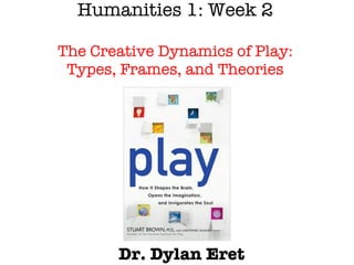 Humanities 1: Week 2 The  Creative Dynamics of Play: Types, Frames, and Theories Dr. Dylan Eret 