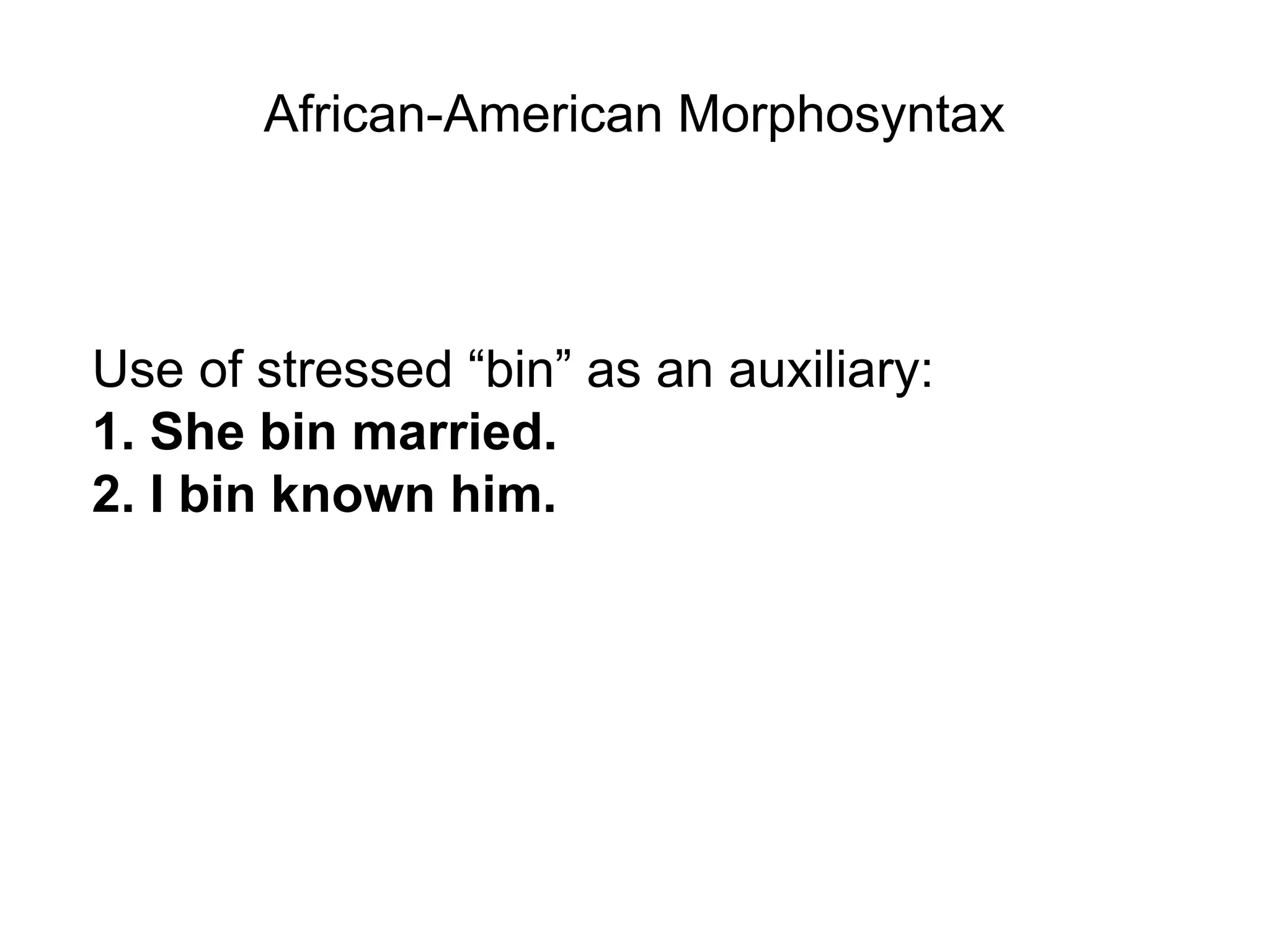 African-American Morphosyntax



Use of stressed “bin” as an auxiliary:
1. She bin married.
2. I bin known him.
 