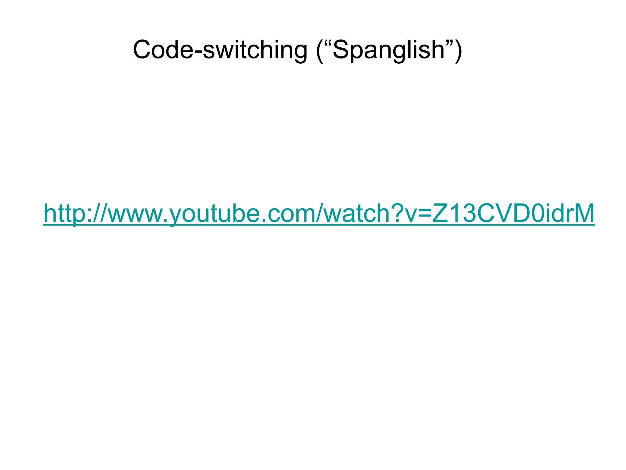 Code-switching (“Spanglish”)




http://www.youtube.com/watch?v=Z13CVD0idrM
 