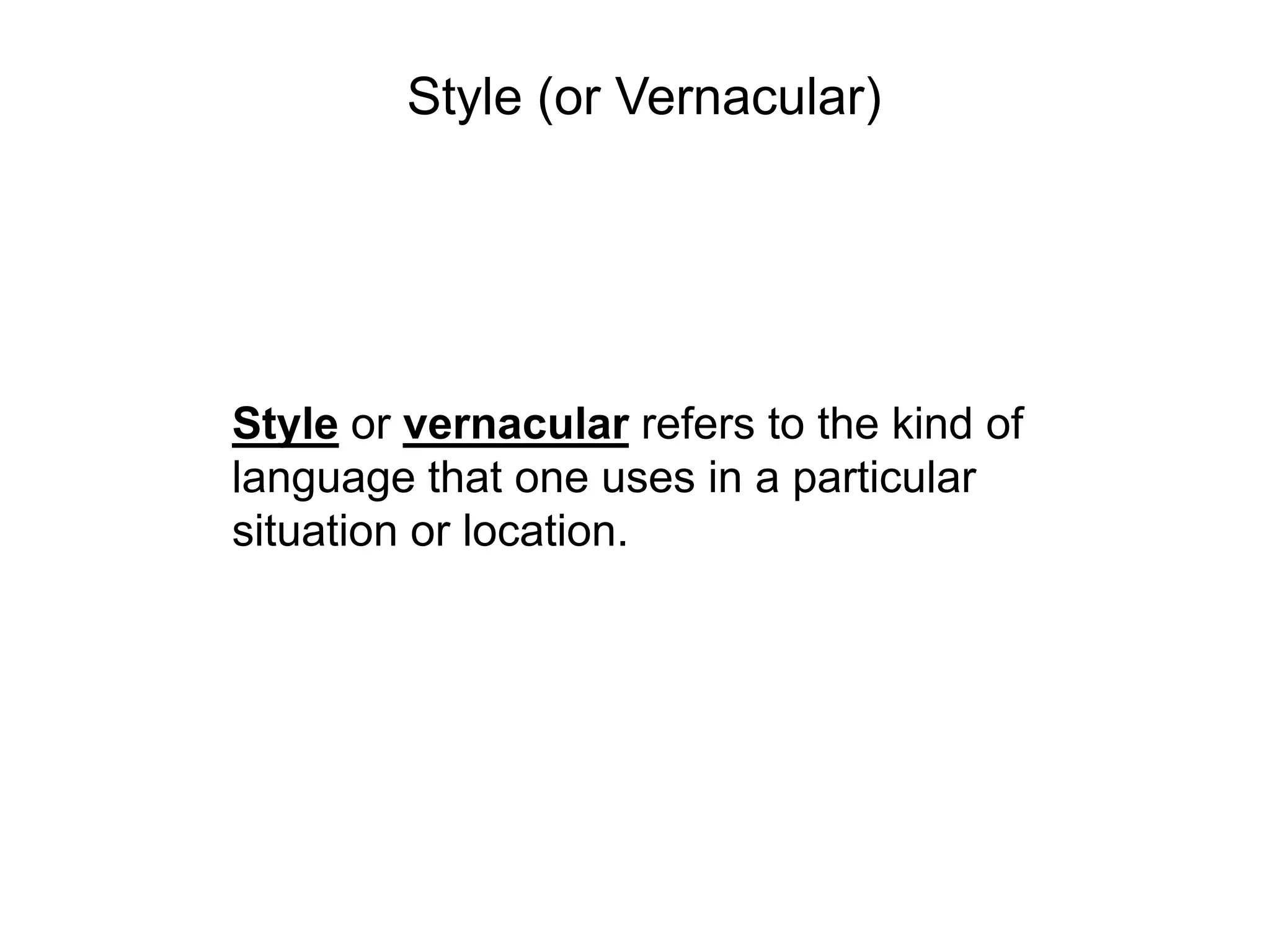 Style (or Vernacular)




Style or vernacular refers to the kind of
language that one uses in a particular
situation or location.
 