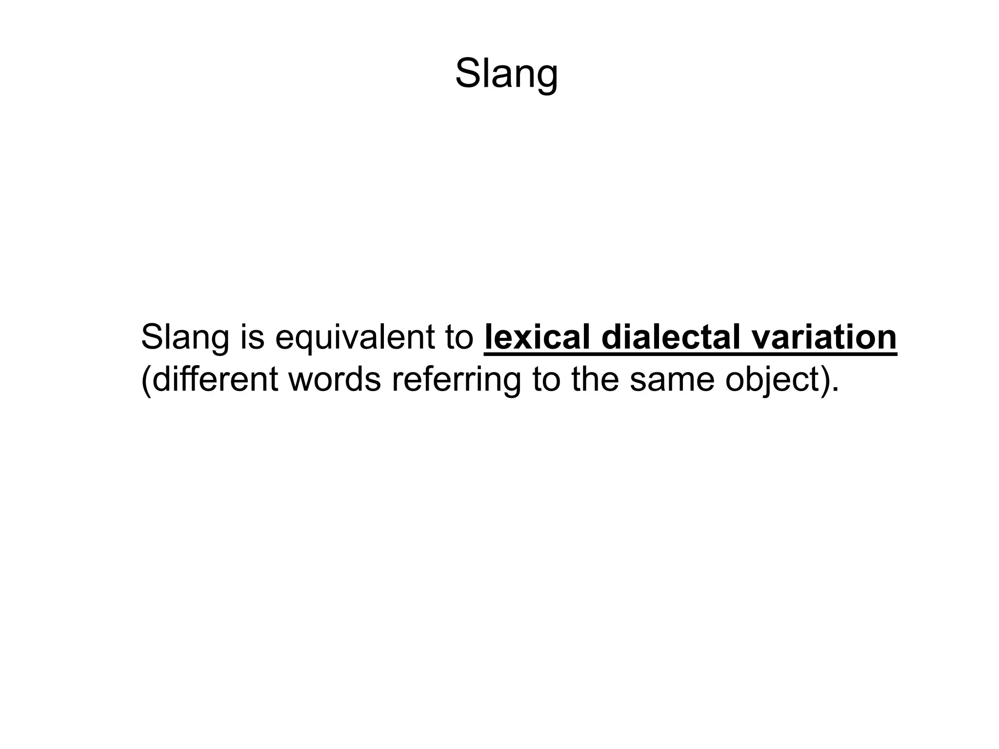 Slang




Slang is equivalent to lexical dialectal variation
(different words referring to the same object).
 