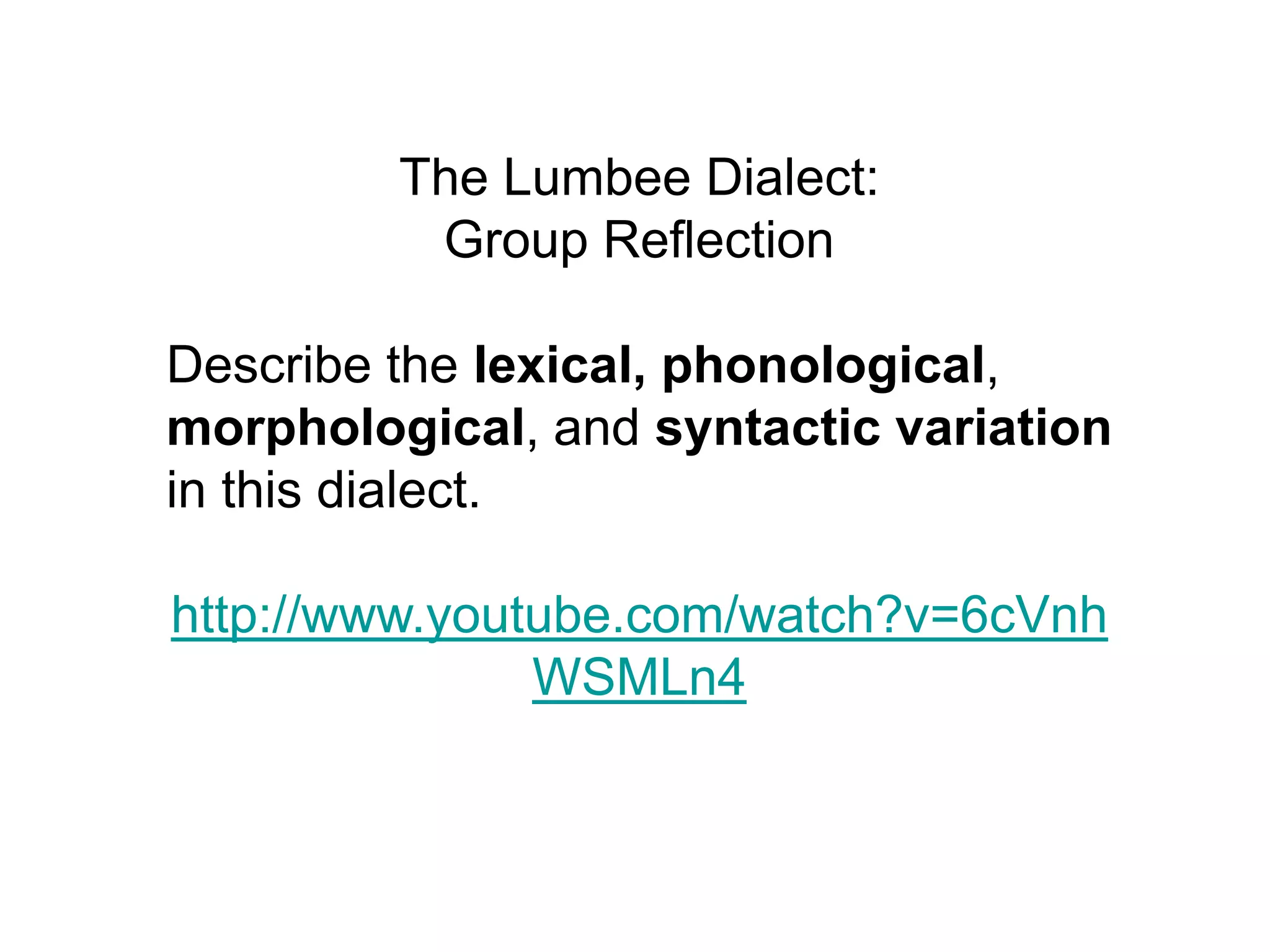 The Lumbee Dialect:
          Group Reflection

Describe the lexical, phonological,
morphological, and syntactic variation
in this dialect.

http://www.youtube.com/watch?v=6cVnh
               WSMLn4
 
