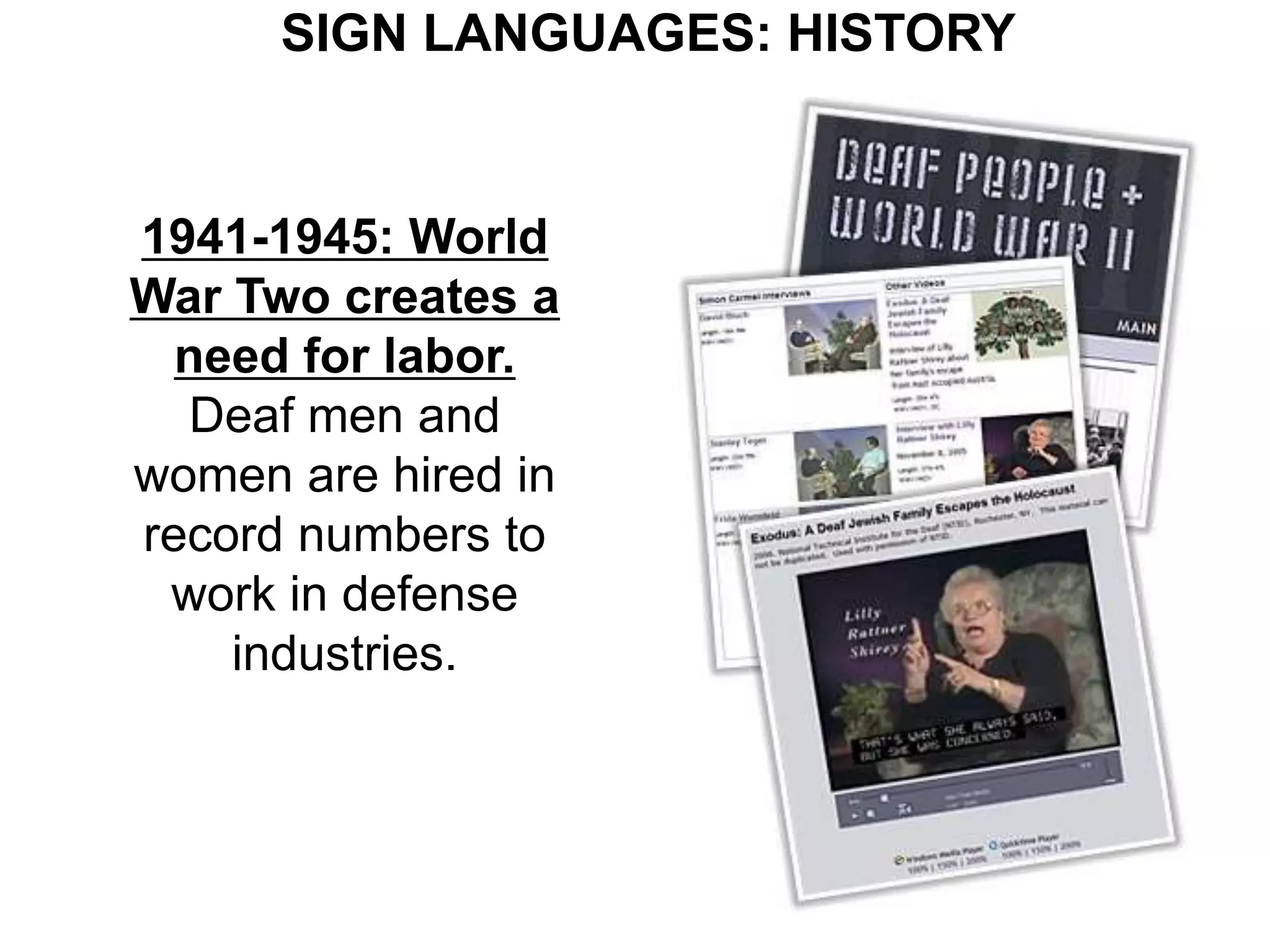 SIGN LANGUAGES: HISTORY


1941-1945: World
War Two creates a
  need for labor.
  Deaf men and
women are hired in
record numbers to
 work in defense
    industries.
 