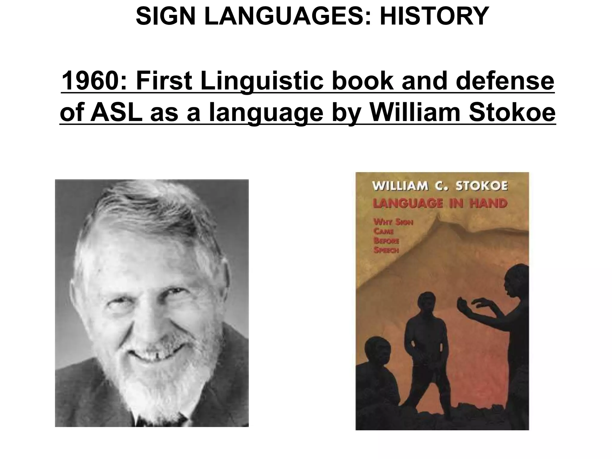 SIGN LANGUAGES: HISTORY

1960: First Linguistic book and defense
of ASL as a language by William Stokoe
 